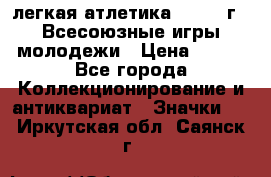 17.1) легкая атлетика : 1973 г - Всесоюзные игры молодежи › Цена ­ 399 - Все города Коллекционирование и антиквариат » Значки   . Иркутская обл.,Саянск г.